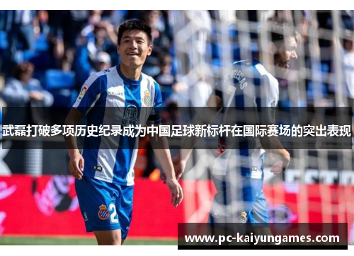 武磊打破多项历史纪录成为中国足球新标杆在国际赛场的突出表现