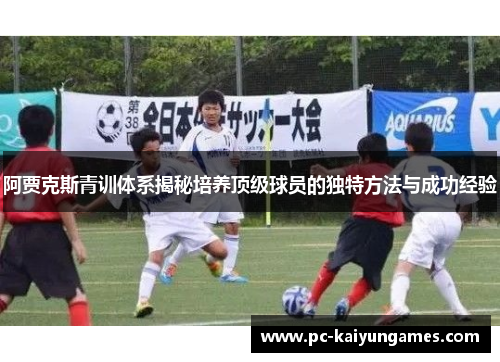 阿贾克斯青训体系揭秘培养顶级球员的独特方法与成功经验