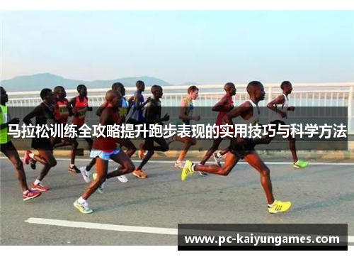 马拉松训练全攻略提升跑步表现的实用技巧与科学方法